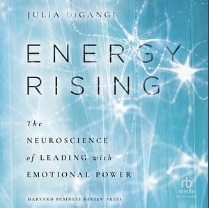 Energy Rising: The Neuroscience of Leading with Emotional Power by Julia DiGangi