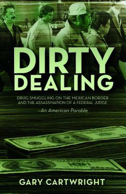 Dirty Dealing: Drug Smuggling on the Mexican Border and the Assassination of a Federal Judge: An American Parable by Gary Cartwright