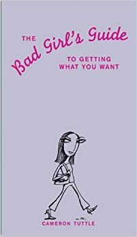 Bad Girls Guide to Getting Wha by Cameron Tuttle