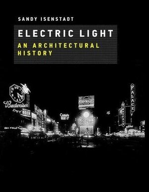 Electric Light: An Architectural History by Sandy Isenstadt