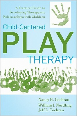 Child-Centered Play Therapy: A Practical Guide to Developing Therapeutic Relationships with Children by Nancy H. Cochran, William J. Nordling, Jeff L. Cochran