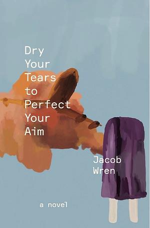 Dry Your Tears to Perfect Your Aim by Jacob Wren