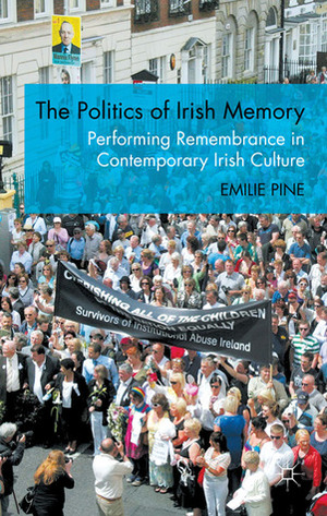 The Politics of Irish Memory: Performing Remembrance in Contemporary Irish Culture by Emilie Pine