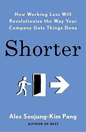 Shorter: How smart companies work less, embrace flexibility and boost productivity by Alex Soojung-Kim Pang, Alex Soojung-Kim Pang