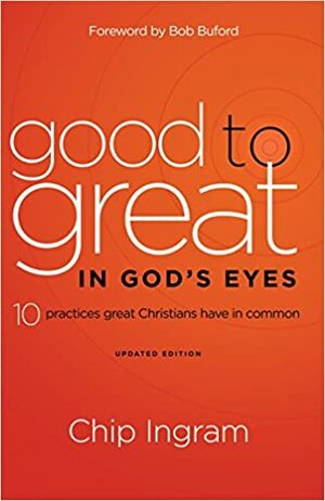 Good to Great in God's Eyes: 10 Practices Great Christians Have in Common by Chip Ingram