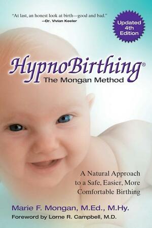 HypnoBirthing, Fourth Edition: The breakthrough natural approach to safer, easier, more comfortable birthing - The Mongan Method, 4th Edition by Marie F. Mongan