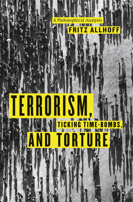 Terrorism, Ticking Time-Bombs, and Torture: A Philosophical Analysis by Fritz Allhoff