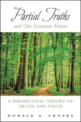 Partial Truths and Our Common Future: A Perspectival Theory of Truth and Value by Donald A. Crosby