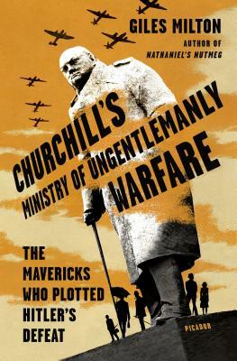 Churchill's Ministry of Ungentlemanly Warfare: The Mavericks Who Plotted Hitler's Defeat by Giles Milton