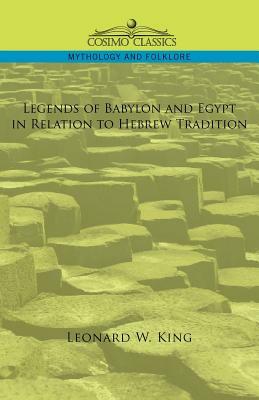 Legends of Babylon and Egypt in Relation to Hebrew Tradition by Leonard W. King, Leonard W. King