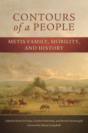 Contours of a People: Metis Family, Mobility, and History by Brenda Macdougall, Nicole St-Onge, Carolyn Podruchny