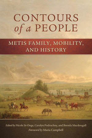 Contours of a People: Metis Family, Mobility, and History by Brenda Macdougall, Carolyn Podruchny, Nicole St-Onge