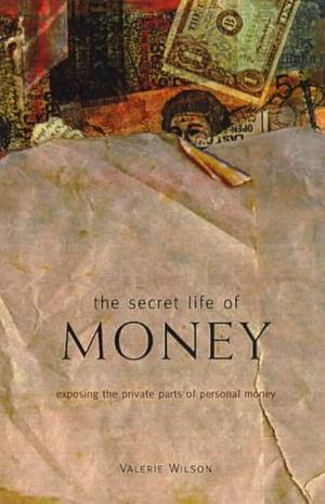 The Secret Life of Money: Exposing the Private Parts of Personal Money by Valerie Wilson