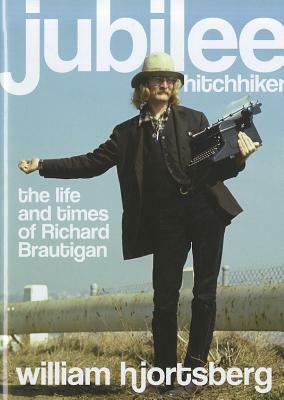 Jubilee Hitchhiker: The Life and Times of Richard Brautigan by William Hjortsberg