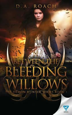 Between the Bleeding Willows by D. a. Roach