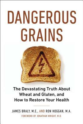 Dangerous Grains: The Devastating Truth about Wheat and Gluten, and How to Restore Your Health by James Braly, Ron Hoggan