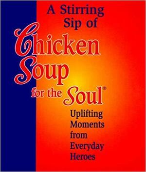 Stirring Sip Of Chicken Soup For The Soul: Uplifting Moments From Everyday Heroes by Jack Canfield, Mark Victor Hansen, Health Communications