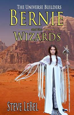 The Universe Builders: Bernie and the Wizards by Steve Lebel