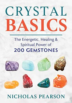 Crystal Basics: The Energetic, Healing, and Spiritual Power of 200 Gemstones by Nicholas Pearson