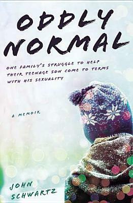 Oddly Normal: One Family's Struggle to Help Their Teenage Son Come to Terms with His Sexuality by John R. Schwartz