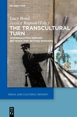 The Transcultural Turn: Interrogating Memory Between and Beyond Borders by 