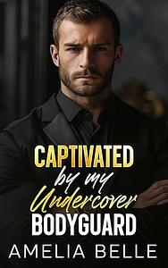 Captivated by my Undercover Bodyguard: An Off-Limits Forced Proximity Romance by Amelia Belle