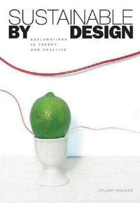 Sustainable by Design: Explorations in Theory and Practice by Stuart Walker