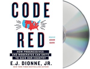 Code Red: How Progressives and Moderates Can Unite to Save Our Country by E. J. Dionne