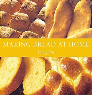 Making Bread At Home: 50 Recipes From Around The World by Tom Jaine