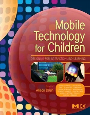 Mobile Technology for Children: Designing for Interaction and Learning (Morgan Kaufmann Series in Interactive Technologies) by Allison Druin