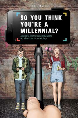 So You Think You're a Millennial?: A Guide to the Trials and Tribulations of Today's Twenty-Somethings by Jo Hoare