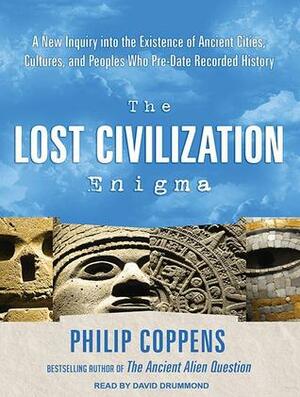 The Lost Civilization Enigma: A New Inquiry into the Existence of Ancient Cities, Cultures, and Peoples Who Pre-Date Recorded History by David Drummond, Philip Coppens
