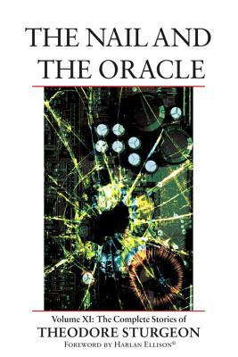 The Nail and the Oracle: Volume XI: The Complete Stories of Theodore Sturgeon by Theodore Sturgeon