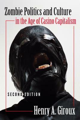Zombie Politics and Culture in the Age of Casino Capitalism: Second Edition by Henry A. Giroux