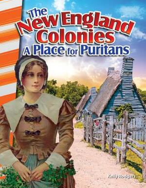 The New England Colonies: A Place for Puritans by Kelly Rodgers