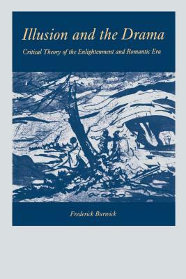 Illusion and the Drama: Critical Theory of the Enlightenment and Romantic Era by Frederick Burwick