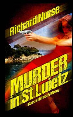 Murder in St. Luietz: Guns Stilettos & Money by Richard Nurse