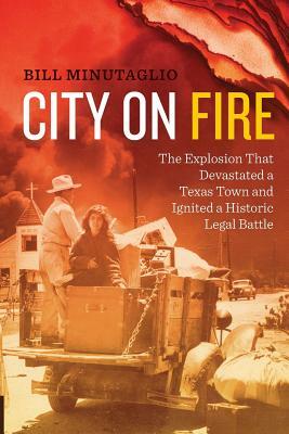 City on Fire: The Explosion That Devastated a Texas Town and Ignited a Historic Legal Battle by Bill Minutaglio