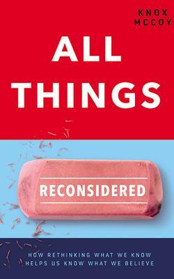 All Things Reconsidered: How Rethinking What We Know Helps Us Know What We Believe by Knox McCoy