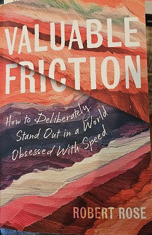 Valuable Friction: How to Deliberately Stand Out in a World Obsessed with Speed by Robert Rose