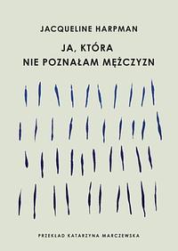 Ja, która nie poznałam mężczyzn by Jacqueline Harpman