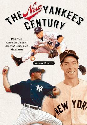 The New Yankees Century: For the Love of Jeter, Joltin' Joe, and Mariano by Alan Ross