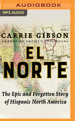 El Norte: The Epic and Forgotten Story of Hispanic North America by Carrie Gibson