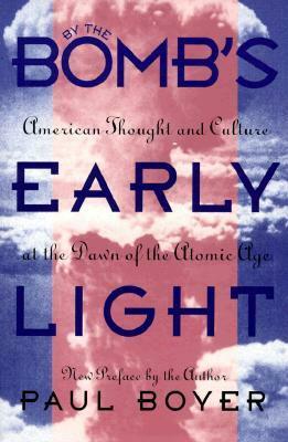 By the Bomb's Early Light: American Thought and Culture at the Dawn of the Atomic Age by Paul S. Boyer