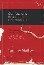 Confessions of a Good Christian Girl: The Secrets Women Keep and the Grace That Saves Them by Tammy Maltby