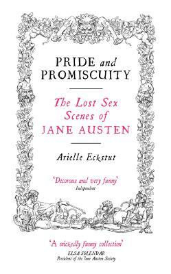 Pride and Promiscuity: The Lost Sex Scenes of Jane Austen by Arielle Eckstut