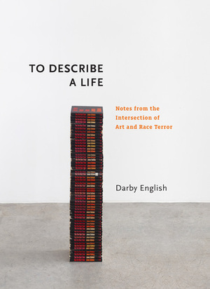To Describe a Life: Notes from the Intersection of Art and Race Terror by Darby English