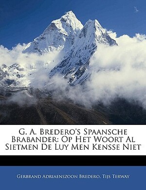 G. A. Bredero's Spaansche Brabander: Op Het Woort Al Sietmen de Luy Men Kensse Niet by G.A. Bredero, Tijs Terway