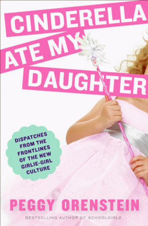 Cinderella Ate My Daughter by Peggy Orenstein