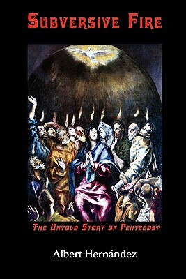 Subversive Fire, the Untold Story of Pentecost by Albert Hernandez, Albert Hernndez